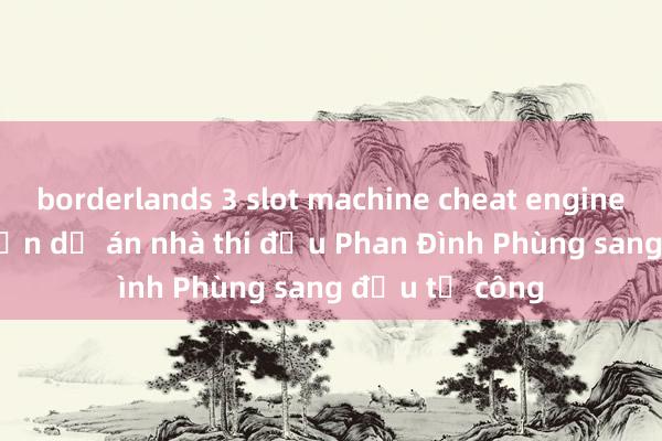 borderlands 3 slot machine cheat engine TP.HCM chuyển dự án nhà thi đấu Phan Đình Phùng sang đầu tư công
